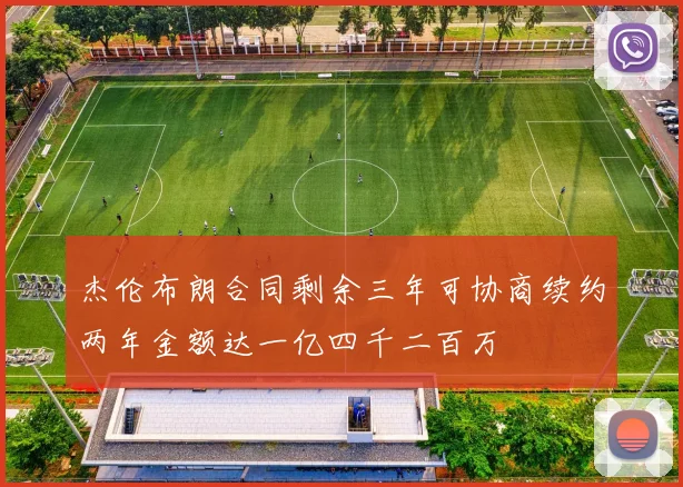 杰伦布朗合同剩余三年可协商续约两年金额达一亿四千二百万