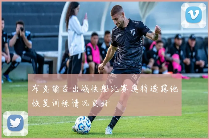 布克能否出战快船比赛奥特透露他恢复训练情况良好