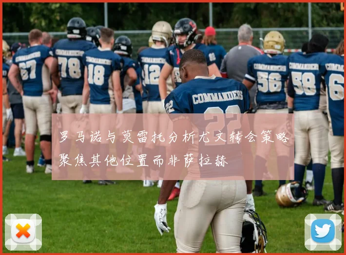 罗马诺与莫雷托分析尤文转会策略聚焦其他位置而非萨拉赫