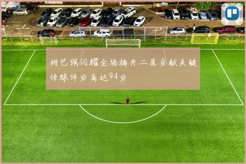 姆巴佩闪耀全场梅开二度贡献关键传球评分高达94分