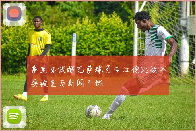 弗里克提醒巴萨球员专注德比战不要被皇马新闻干扰