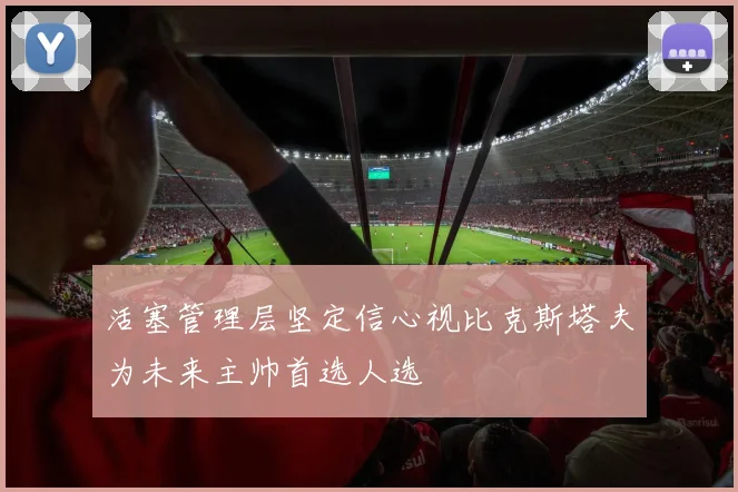 活塞管理层坚定信心视比克斯塔夫为未来主帅首选人选