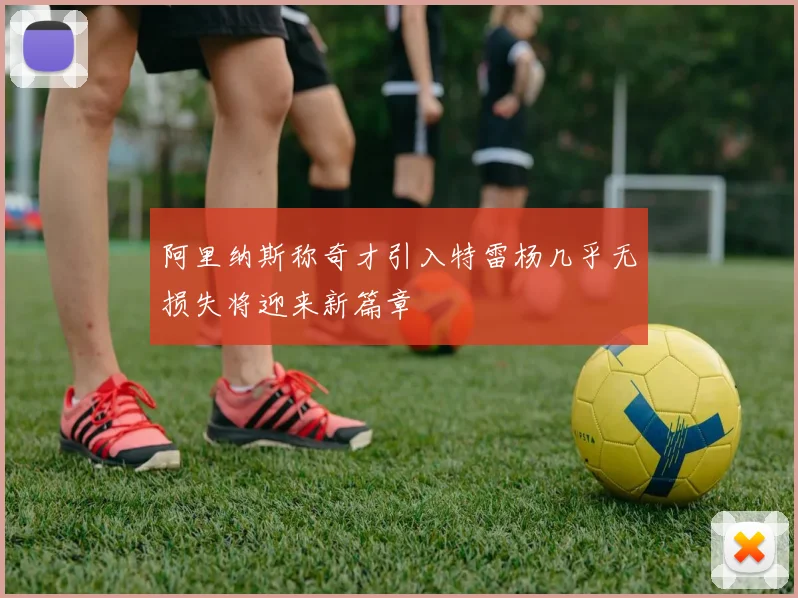 阿里纳斯称奇才引入特雷杨几乎无损失将迎来新篇章