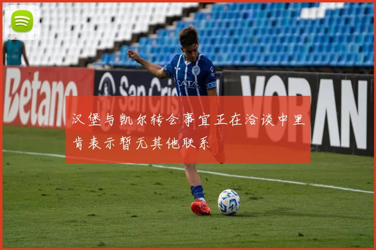 汉堡与凯尔转会事宜正在洽谈中里肯表示暂无其他联系