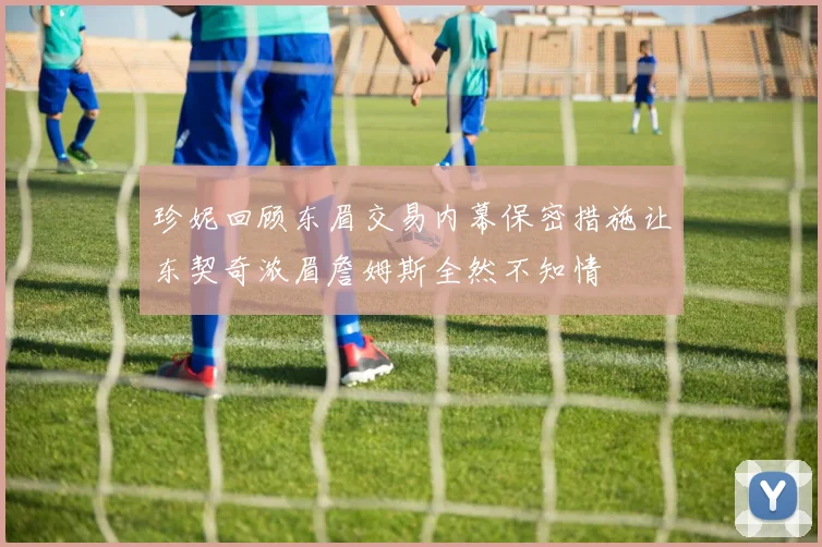 珍妮回顾东眉交易内幕保密措施让东契奇浓眉詹姆斯全然不知情