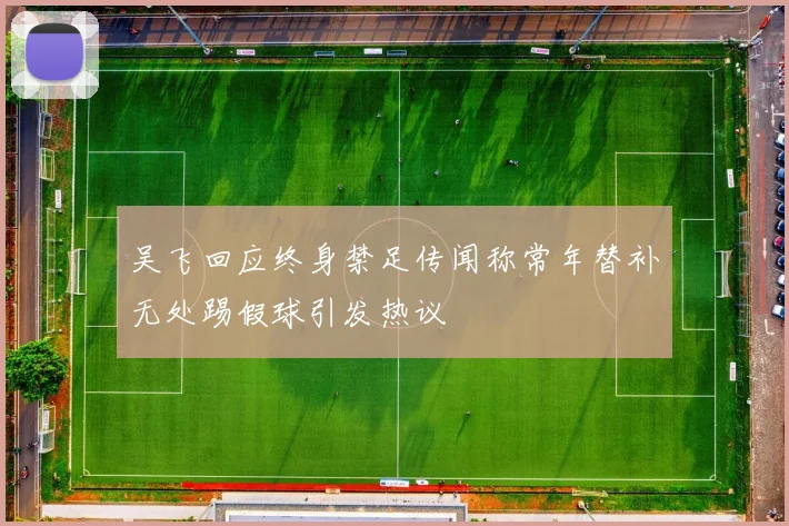 吴飞回应终身禁足传闻称常年替补无处踢假球引发热议
