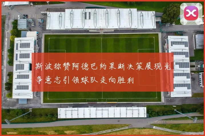 斯波称赞阿德巴约果断决策展现竞争意志引领球队走向胜利