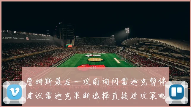 詹姆斯最后一攻前询问雷迪克暂停建议雷迪克果断选择直接进攻策略